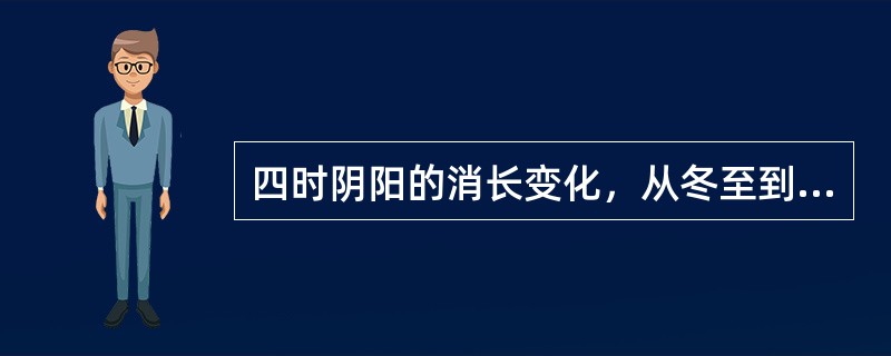 四时阴阳的消长变化，从冬至到立春所属的是A、阴消阳长B、重阴必阳C、阴长阳消D、