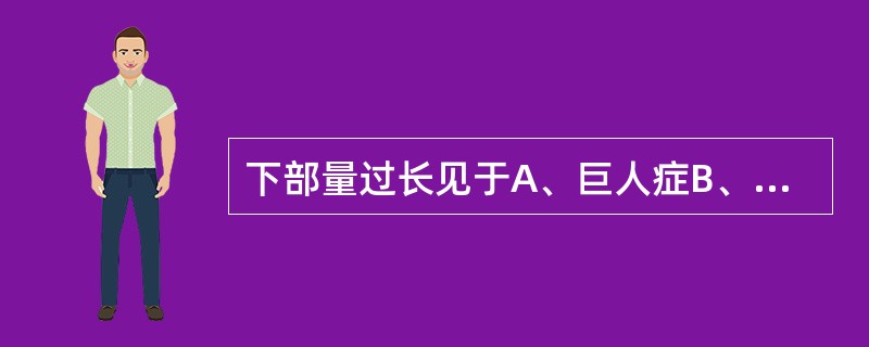 下部量过长见于A、巨人症B、垂体侏儒症C、佝偻病D、生殖腺功能不全E、甲状腺功能