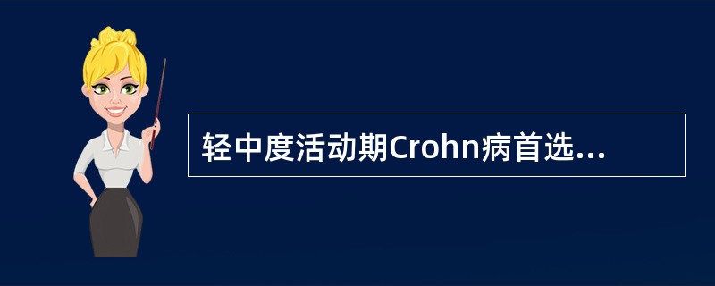 轻中度活动期Crohn病首选药物是A、水杨酸偶氮磺胺吡啶B、皮质激素C、硫唑嘌呤