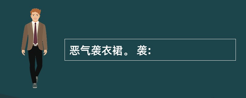 恶气袭衣裙。 袭: