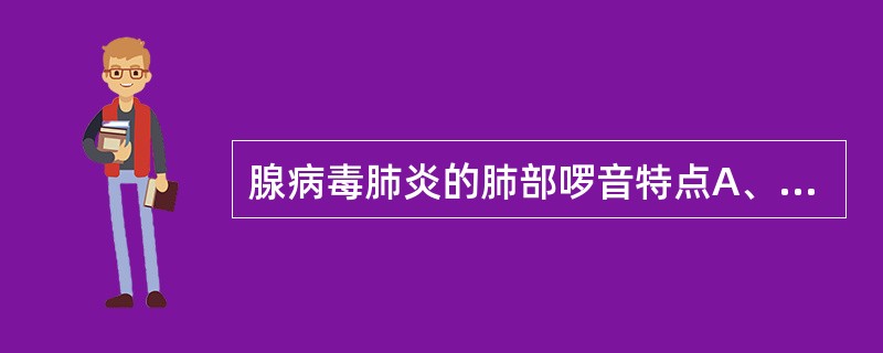 腺病毒肺炎的肺部啰音特点A、出现早、啰音多B、出现早、啰音少C、出现晚、清楚D、