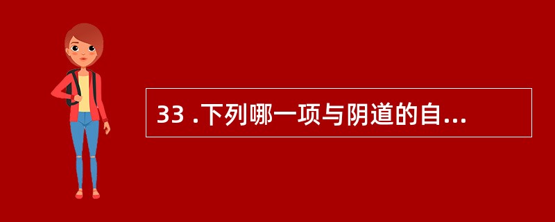 33 .下列哪一项与阴道的自净作用无关A .雌激素B .阴道内乳酸杆菌C .阴道