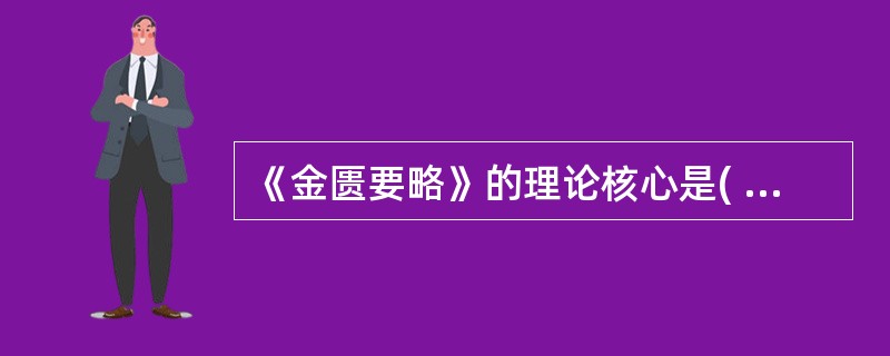 《金匮要略》的理论核心是( )A、阴阳五行学说B、五运六气学说C、四诊八纲学说D