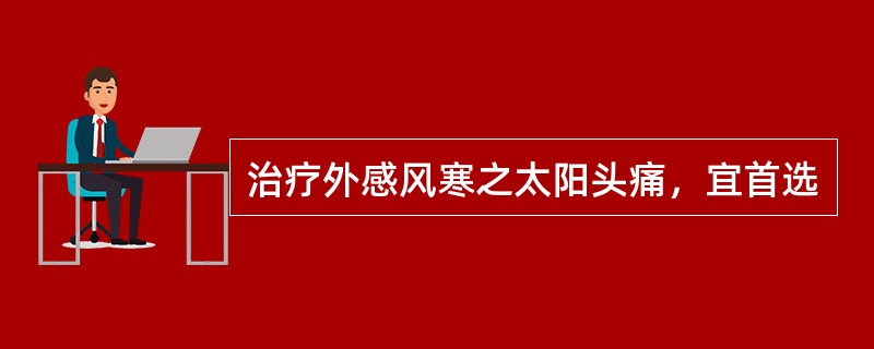 治疗外感风寒之太阳头痛，宜首选