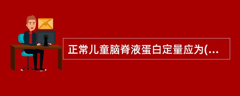 正常儿童脑脊液蛋白定量应为( )A、<100m£¯LB、<200m£¯LC、<4