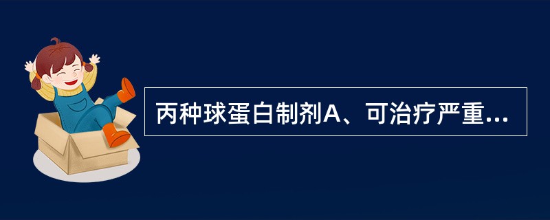 丙种球蛋白制剂A、可治疗严重联合免疫缺陷病B、可治疗细胞免疫缺陷C、可治疗腺苷脱