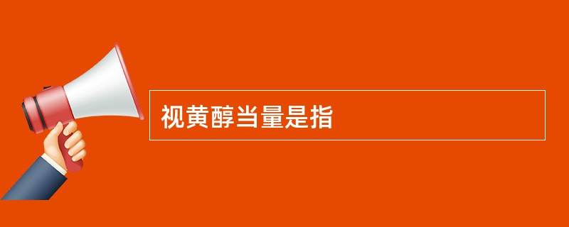 视黄醇当量是指