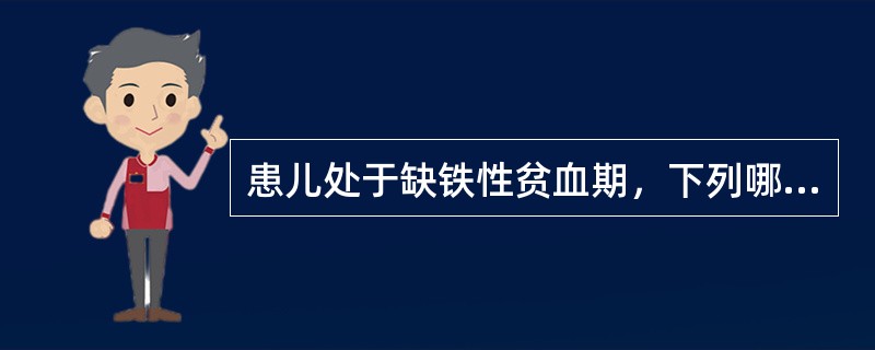 患儿处于缺铁性贫血期，下列哪项是不正确的A、血清铁蛋白下降，血清铁升高B、血清铁