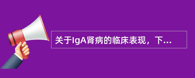 关于IgA肾病的临床表现，下列说法错误的是A、本病多见于儿童及青年B、起病前1～