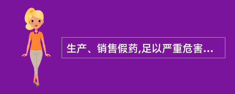 生产、销售假药,足以严重危害人体健康的( )