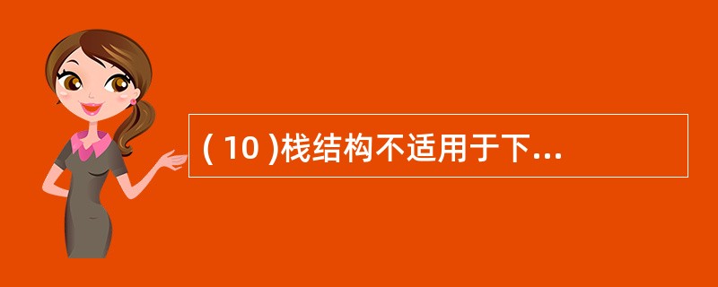 ( 10 )栈结构不适用于下列哪一种应用?A )表达式求值B )树的层次次序周游