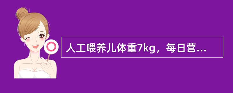 人工喂养儿体重7kg，每日营养需要恰当的是A、每日总热量770kalB、每日总液