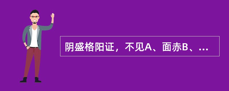 阴盛格阳证，不见A、面赤B、口渴C、身热D、脉大E、尿赤