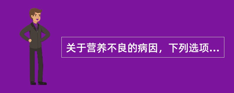 关于营养不良的病因，下列选项错误的是A、摄入不足B、消化吸收障碍C、需要量过多D