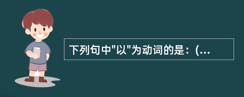 下列句中"以"为动词的是：( )A、今以衰暮之年B、余以子贞家素贫C、能援手投足