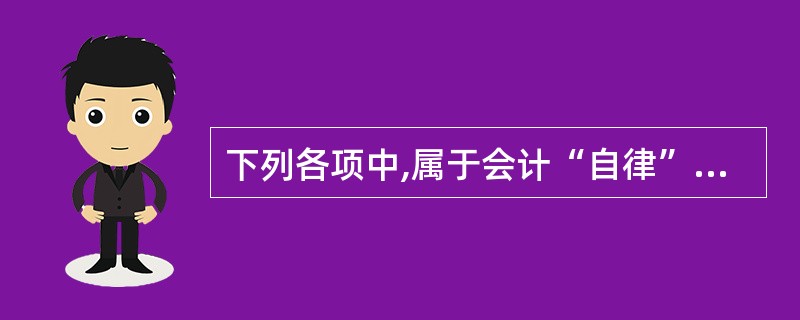 下列各项中,属于会计“自律”范畴的有( )。 A、会计人员在工作中自我约束 B、