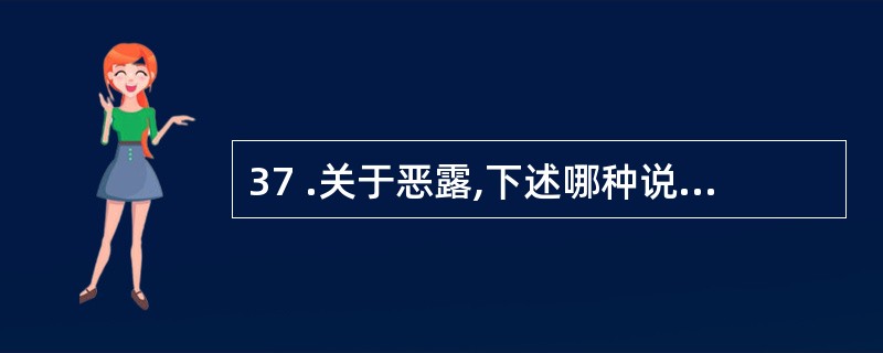 37 .关于恶露,下述哪种说法不正确A .恶露包括血液、坏死蜕膜组织B .血性恶