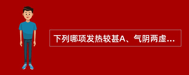 下列哪项发热较甚A、气阴两虚B、阳气亏虚C、胃肠实热D、血液亏虚E、阴虚内热 -