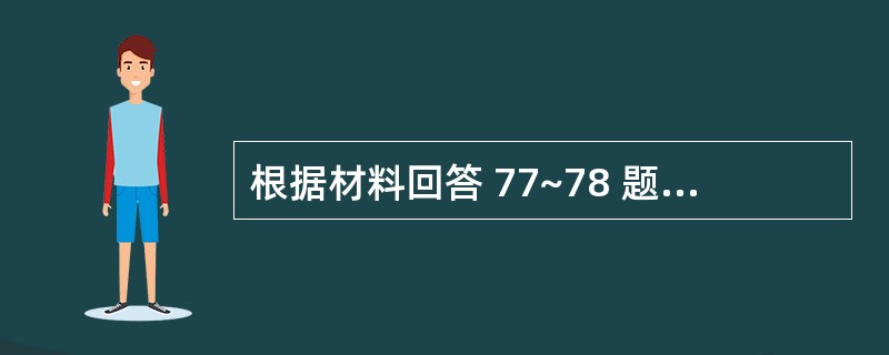 根据材料回答 77~78 题: 某厂计量车间仪表校验工,近2周时常感到头晕、头痛