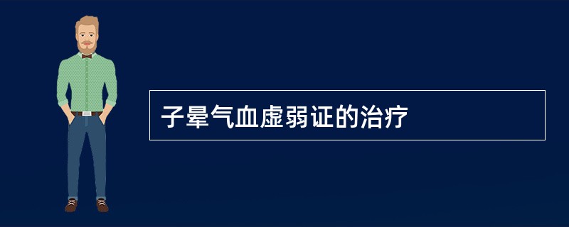 子晕气血虚弱证的治疗