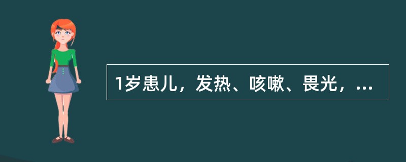 1岁患儿，发热、咳嗽、畏光，第4天起从耳后开始出现红色斑丘疹，发疹5天热仍不退，