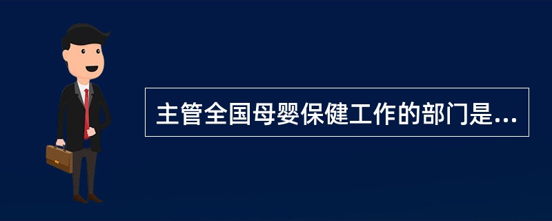 主管全国母婴保健工作的部门是( )。