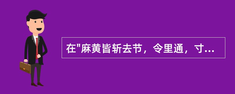 在"麻黄皆斩去节，令里通，寸斩之"中，"寸"为名词作状语，用来表示( )A、表比