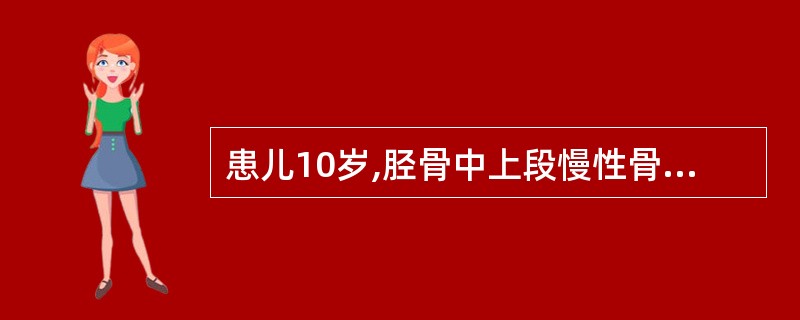 患儿10岁,胫骨中上段慢性骨髓炎,一般情况好,体温不高,局部有流脓窦道,X线片有