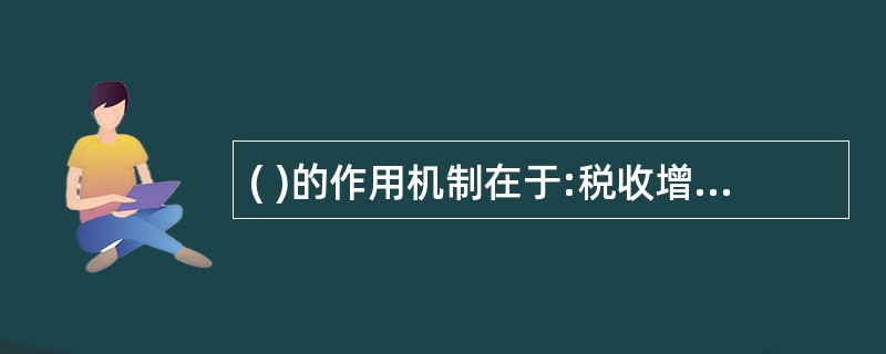 ( )的作用机制在于:税收增加(减少)使支出和总需求降低(上升)