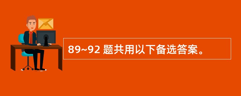 89~92 题共用以下备选答案。
