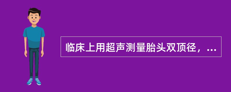 临床上用超声测量胎头双顶径，提示胎儿成熟的标准是A、5．5cm≤双顶径≤8．5c