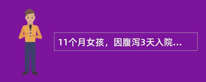 11个月女孩，因腹泻3天入院。大便每天10次左右，为稀水状。起病后有发热，39℃