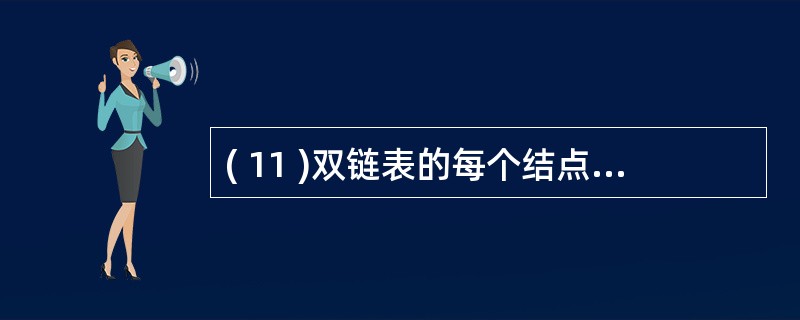 ( 11 )双链表的每个结点包括两个指针域。其中 rlink 指向结点的后继,