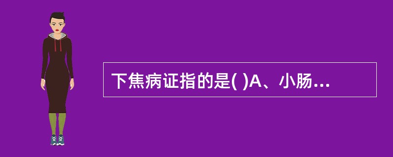 下焦病证指的是( )A、小肠和膀胱的病变B、大肠和小肠的病变C、肝和胆的病变D、