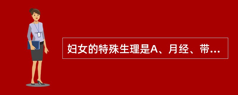 妇女的特殊生理是A、月经、带下、妊娠、产育、哺乳B、冲脉、任脉、带脉、督脉C、气