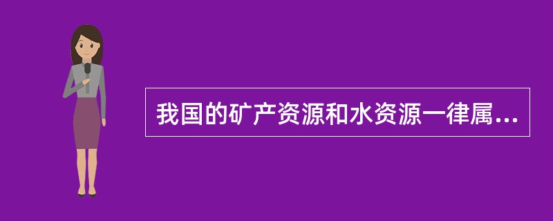 我国的矿产资源和水资源一律属于国家所有。 ( )