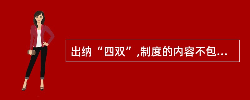 出纳“四双”,制度的内容不包括()B.双人临柜