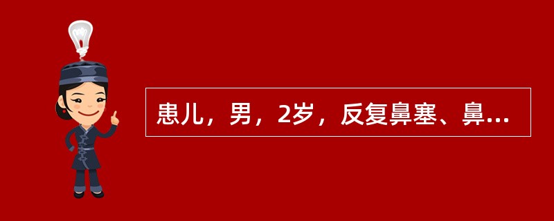 患儿，男，2岁，反复鼻塞、鼻痒、打喷嚏、流清涕4年。鼻腔检查双鼻腔黏膜水肿，下鼻