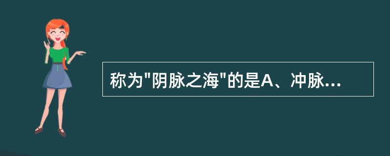 称为"阴脉之海"的是A、冲脉B、督脉C、带脉D、任脉E、阴维脉