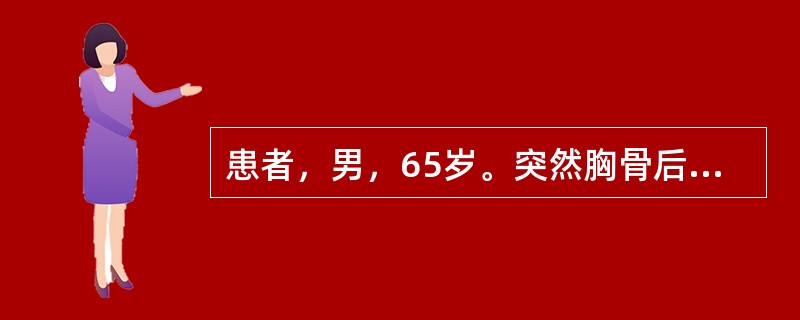 患者，男，65岁。突然胸骨后压榨性疼痛2小时，并向左肩放射，伴大汗，恐惧。为确立