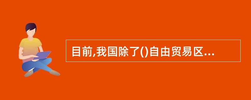 目前,我国除了()自由贸易区外,今年还正式挂牌成立了广东、天津、福建三大自由贸易