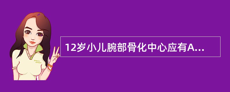 12岁小儿腕部骨化中心应有A、8个B、6个C、9个D、10个E、11个