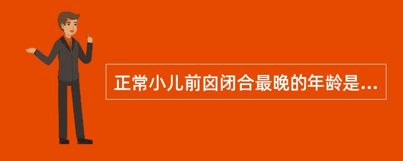 正常小儿前囟闭合最晚的年龄是( )A、10个月B、1岁半C、2岁D、2岁半E、3