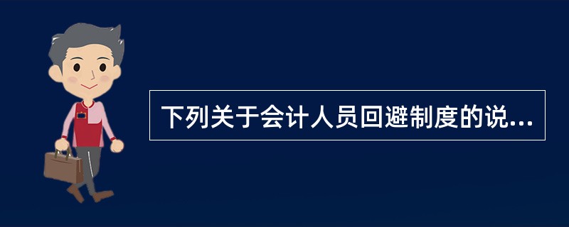 下列关于会计人员回避制度的说法中,正确的有( )。