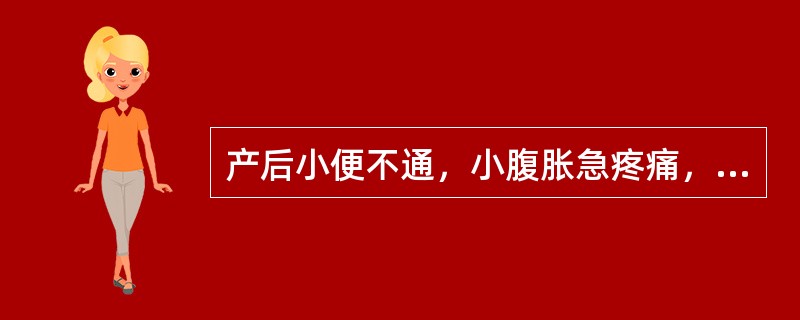 产后小便不通，小腹胀急疼痛，倦怠乏力，少气懒言，语音低微，面色少华，舌质淡，苔白