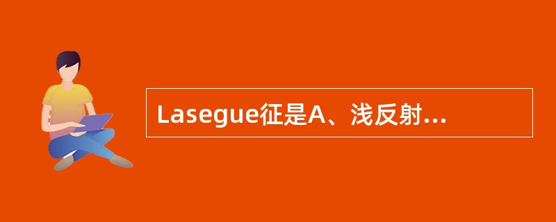 Lasegue征是A、浅反射B、深反射C、病理反射D、脑膜刺激征E、神经根受刺激