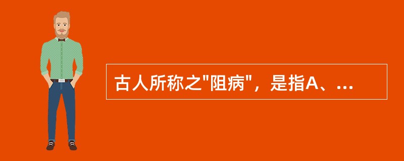 古人所称之"阻病"，是指A、胞阻B、恶阻C、转胞D、子悬E、子满