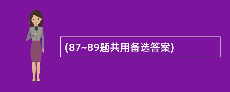 (87~89题共用备选答案)