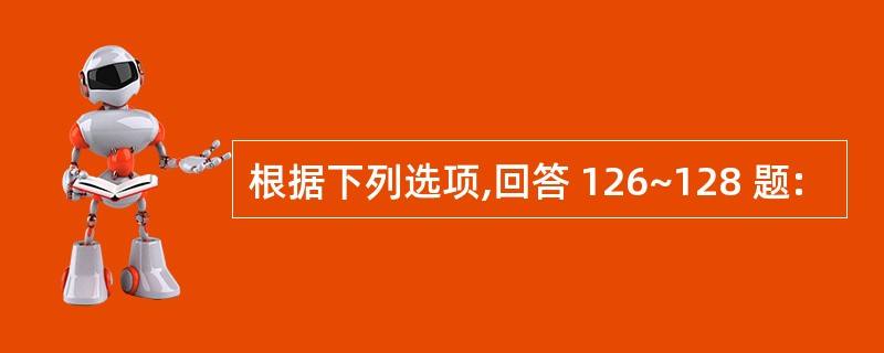 根据下列选项,回答 126~128 题: