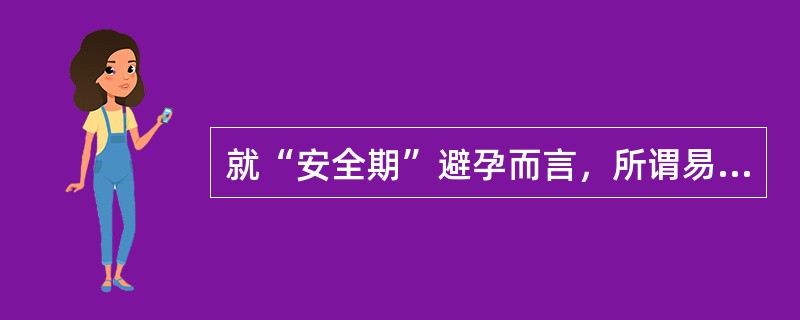 就“安全期”避孕而言，所谓易孕期是指( )。A、排卵前5天至排卵后2天B、排卵前
